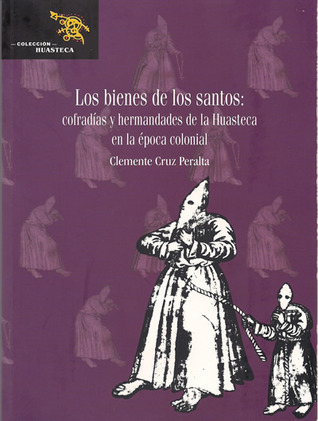Los bienes de los santos: Cofradías y hermandades de la Huasteca en la época colonial (Paperback)