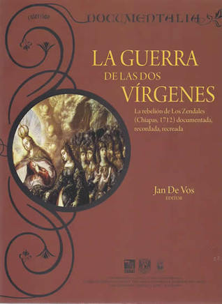 La guerra de las dos vírgenes: la rebelión de Los Zendales (Chiapas, 1712): documentada, recordada, recreada