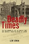 Deadly Times: The 1910 Bombing of The Los Angeles Times and America's Forgotten Decade of Terror