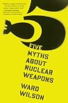 Five Myths About Nuclear Weapons by Ward Wilson
