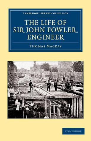 The Life of Sir John Fowler, Engineer (Cambridge Library Collection - Technology)