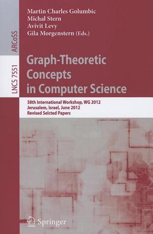 Graph-Theoretic Concepts in Computer Science: 38th International Workshop, WG 2012, Jerusalem, Israel, June 26-28, 2012, Revised Selcted Papers (Theoretical Computer Science and General Issues)