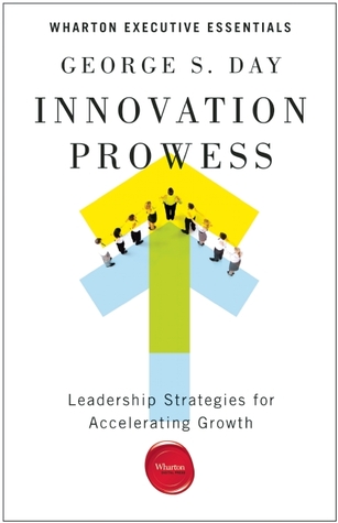 Innovation Prowess: Leadership Strategies for Accelerating Growth (Wharton Executive Essentials)