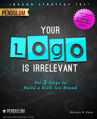 Brand Strategy 101: Your Logo Is Irrelevant - The 3 Step Process to Build a Kick-Ass Brand (Kindle Edition)