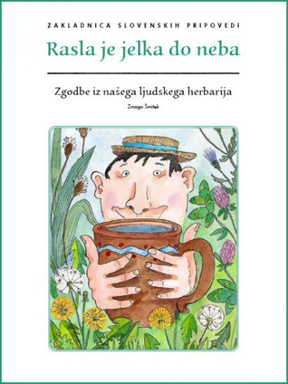 Rasla je jelka do neba: zgodbe iz našega ljudskega herbarija (Zakladnica slovenskih pripovedi, #12)
