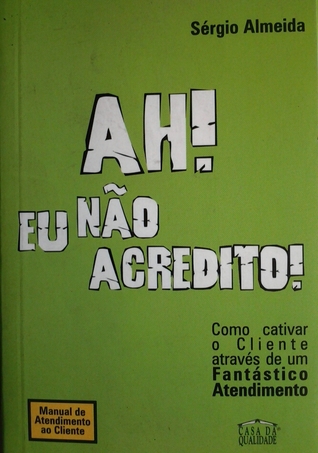 Ah ! Eu nao acredito; Como cativar o cliente através de um fantástico atendimento (Mass Market Paperback)