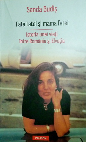 Fata tatei și mama fetei. Istoria unei vieți între România și Elveția (Paperback)