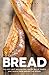 Bread: The very best recipes for loaves, rolls, knots and twists from around the world
