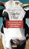 Vache à lait - Dix mythes de l'industrie laitière