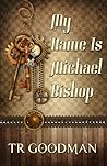 My Name Is Michael Bishop by T.R. Goodman My Name Is Michael Bishop by T.R. Goodman