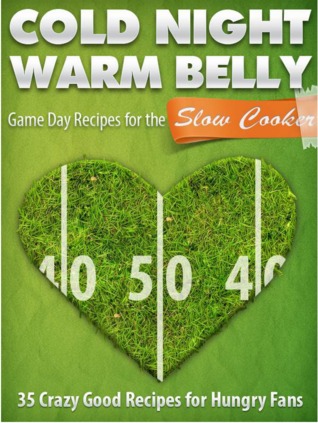 Cold Night Warm Belly: 35 Game Day Recipes For The Slow Cooker