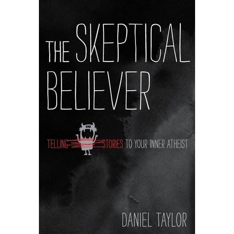 The Skeptical Believer Telling Stories To Your Inner Atheist By Daniel Taylor