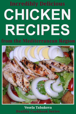 Incredibly Delicious Chicken Recipes from the Mediterranean Region (Healthy Cookbook Series, #4)