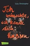 Ich wünschte, ich könnte dich hassen by Lucy Christopher