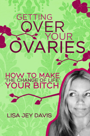Getting Over Your Ovaries: How to Make 'The Change of Life' Your Bitch