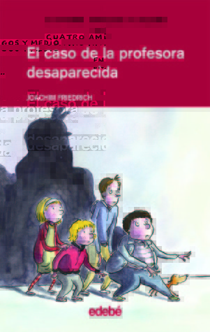 Cuatro amigos y medio en... EL CASO DE LA PROFESORA DESAPARECIDA (Cuatro Amigos Y Medio/4 1/2 Friends) (Spanish Edition)
