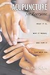 Acupuncture for Everyone: What It Is, Why It Works, and How It Can Help You