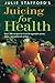Juicing for Health by Julie Stafford Juicing for Health by Julie Stafford