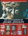 The Encyclopedia of Sacred Sexuality: From Aphrodisiacs and Ecstasy to Yoni Worship and Zap-Lam Yoga