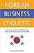 Korean Business Etiquette: The Cultural Values and Attitudes that Make Up the Korean Business Personality