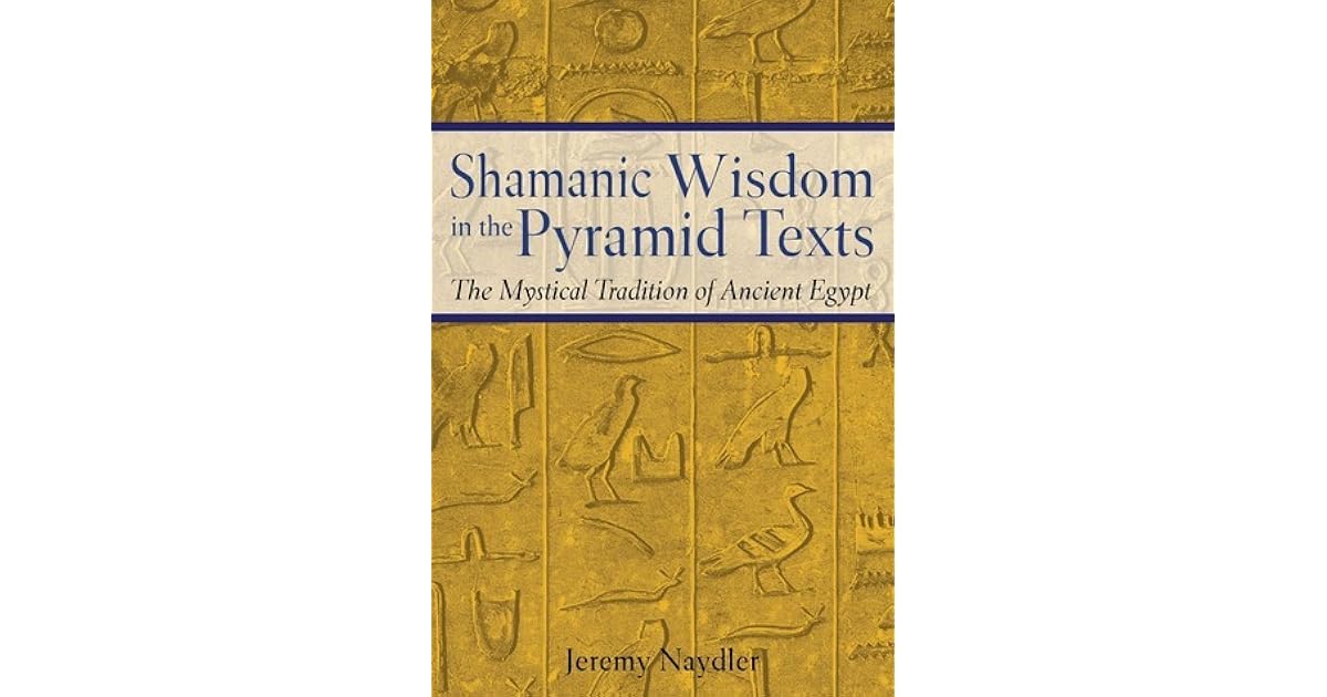 Shamanic Wisdom in the Pyramid Texts: The Mystical Tradition of Ancient ...