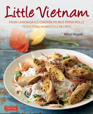 Little Vietnam: From Lemongrass Chicken to Rice Paper Rolls, 79 Exciting Homestyle Recipes
