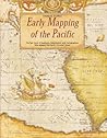 Early Mapping of the Pacific: The Epic Story of Seafarers, Adventurers and Cartographers Who Mapped the Earth's Greatest Ocean