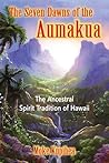 The Seven Dawns of the Aumakua: The Ancestral Spirit Tradition of Hawaii
