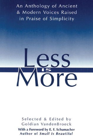 Less Is More: An Anthology of Ancient & Modern Voices Raised in Praise of Simplicity (Paperback)