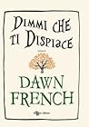 Dimmi che ti dispiace by Dawn French Dimmi che ti dispiace by Dawn French