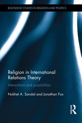 Religion in International Relations Theory: Interactions and Possibilities (Routledge Studies in Religion and Politics)