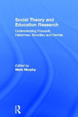 Social Theory and Education Research: Understanding Foucault, Habermas,Bourdieu and Derrida (Hardcover)