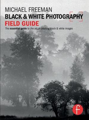 Black and White Photography Field Guide: The essential guide to the art of creating black & white images (The Field Guide Series)