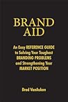 Brand Aid: An Easy Reference Guide to Solving Your Toughest Branding Problems and Strengthening Your Market Position