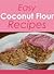 Easy Coconut Flour Recipes: 20 + Amazing Recipes for Paleo, Celiac and Gluten Free Diets