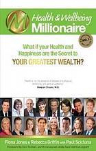 Health and wellbeing millionaire : what if your health and happiness are the secret to your greatest wealth?