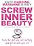 Screw Inner Beauty: Trash the Diet and Self-Loathing and Get on with Your Life