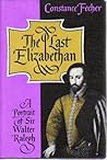 The Last Elizabethan: A Portrait of Sir Walter Ralegh The Last Elizabethan: A Portrait of Sir Walter Ralegh