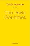 The Paris Gourmet: Restaurants, Shops, Recipes, Tips