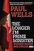 The Longer I'm Prime Minister by Paul Allen Wells