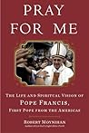 Pray for Me: The Life and Spiritual Vision of Pope Francis, First Pope from the Americas Pray for Me: The Life and Spiritual Vision of Pope Francis, First Pope from the Americas