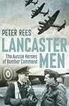 Lancaster Men: The Aussie Heroes of Bomber Command Lancaster Men: The Aussie Heroes of Bomber Command