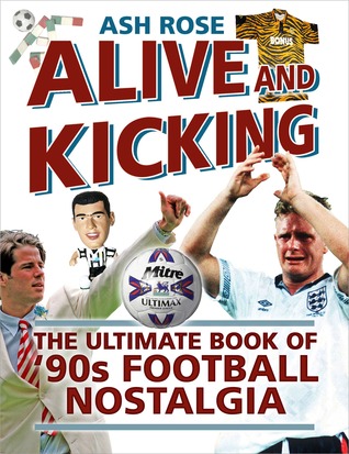 Alive & Kicking: The Ultimate Book of 90s Football Nostalgia