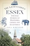 The A-Z of Curious Essex: Strange Stories of Mysteries, Crimes and Eccentrics The A-Z of Curious Essex: Strange Stories of Mysteries, Crimes and Eccentrics