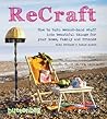 ReCraft: How to Turn Second-hand Stuff into Beautiful Things for your Home, Family and Friends