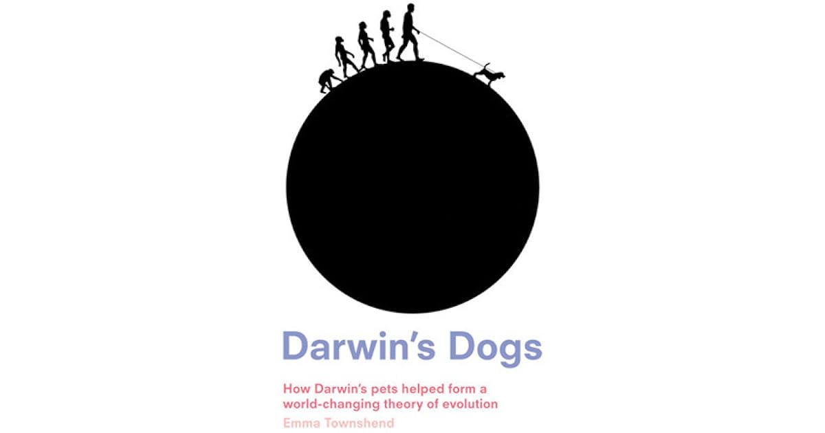 Darwin's Dogs How Darwin's Pets Helped Form a WorldChanging Theory of