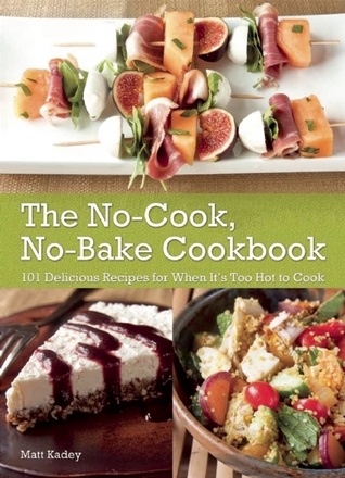 The No-Cook No-Bake Cookbook: 101 Delicious Recipes for When It's Too Hot to Cook