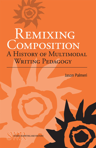 Remixing Composition: A History of Multimodal Writing Pedagogy (Studies in Writing and Rhetoric)