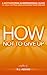 How Not to Give Up - A Motivational & Inspirational Guide to Goal Setting and Achieving your Dreams