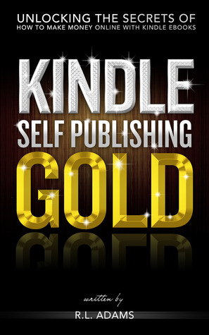 Kindle Self Publishing Gold - Unlocking the Secrets of How to Make Money Online with Kindle eBooks